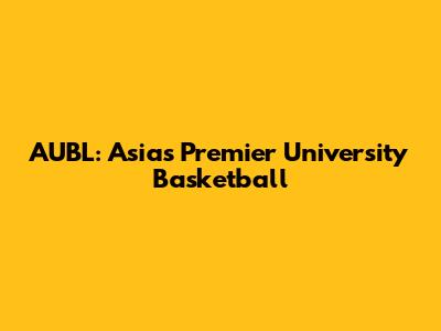 AUBL: Asia's Premier University Basketball