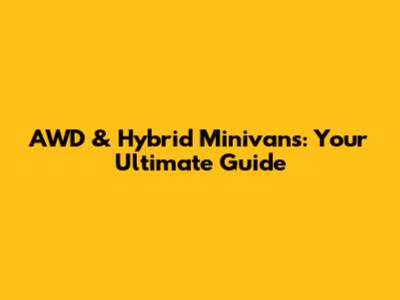 AWD & Hybrid Minivans: Your Ultimate Guide
