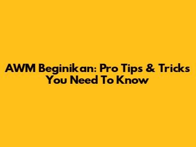 AWM Beginikan: Pro Tips & Tricks You Need To Know
