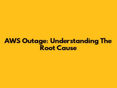 AWS Outage: Understanding The Root Cause