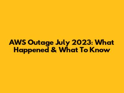 AWS Outage July 2023: What Happened & What To Know