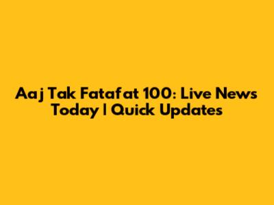 Aaj Tak Fatafat 100: Live News Today | Quick Updates