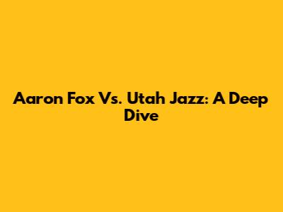 Aaron Fox Vs. Utah Jazz: A Deep Dive
