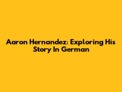 Aaron Hernandez: Exploring His Story In German