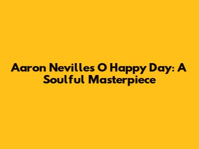 Aaron Neville's "O Happy Day": A Soulful Masterpiece