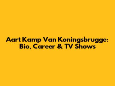 Aart Kamp Van Koningsbrugge: Bio, Career & TV Shows