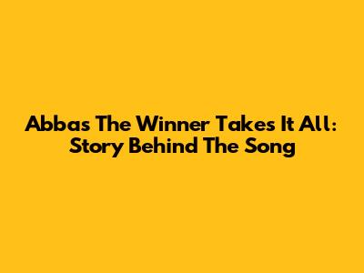 Abba's The Winner Takes It All: Story Behind The Song