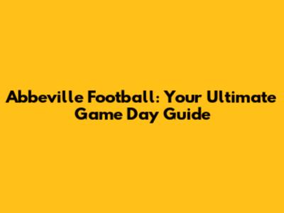 Abbeville Football: Your Ultimate Game Day Guide