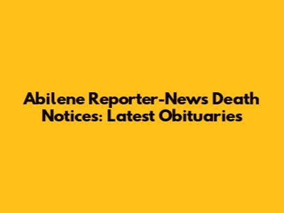 Abilene Reporter-News Death Notices: Latest Obituaries
