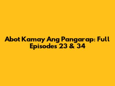 Abot Kamay Ang Pangarap: Full Episodes 23 & 34