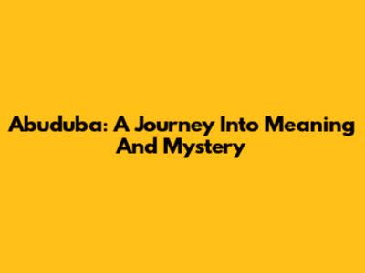 Abuduba: A Journey Into Meaning And Mystery