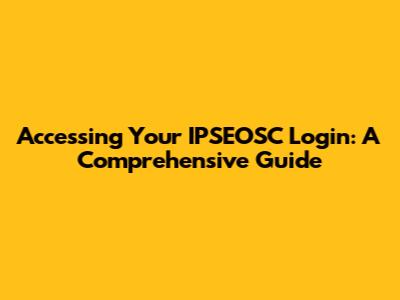 Accessing Your IPSEOSC Login: A Comprehensive Guide