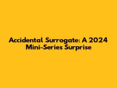 Accidental Surrogate: A 2024 Mini-Series Surprise