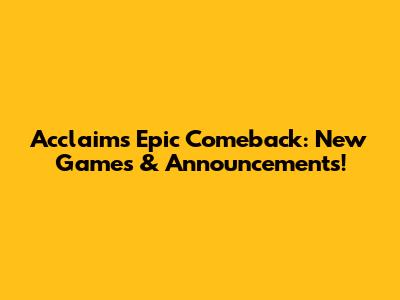 Acclaim's Epic Comeback: New Games & Announcements!
