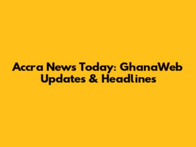 Accra News Today: GhanaWeb Updates & Headlines