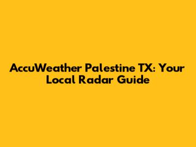 AccuWeather Palestine TX: Your Local Radar Guide