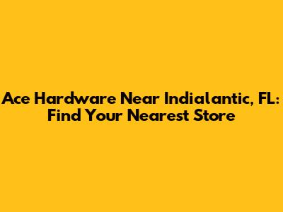 Ace Hardware Near Indialantic, FL: Find Your Nearest Store