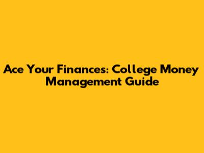 Ace Your Finances: College Money Management Guide