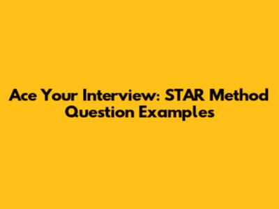 Ace Your Interview: STAR Method Question Examples