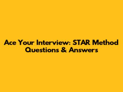 Ace Your Interview: STAR Method Questions & Answers