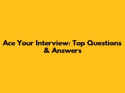 Ace Your Interview: Top Questions & Answers