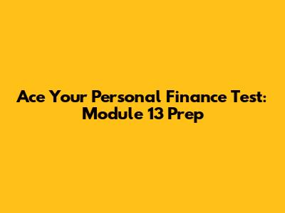 Ace Your Personal Finance Test: Module 13 Prep