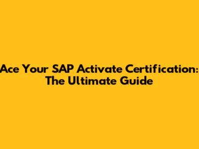 Ace Your SAP Activate Certification: The Ultimate Guide