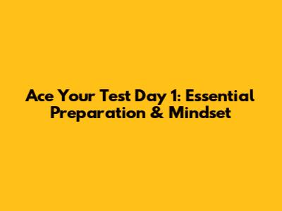 Ace Your Test Day 1: Essential Preparation & Mindset