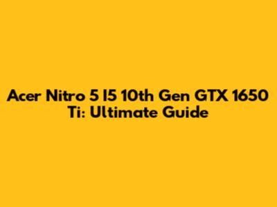 Acer Nitro 5 I5 10th Gen GTX 1650 Ti: Ultimate Guide