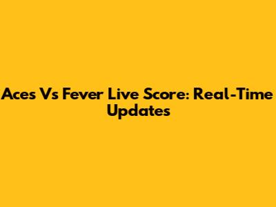 Aces Vs Fever Live Score: Real-Time Updates