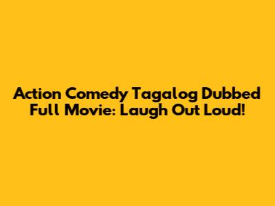 Action Comedy Tagalog Dubbed Full Movie: Laugh Out Loud!