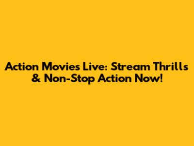 Action Movies Live: Stream Thrills & Non-Stop Action Now!