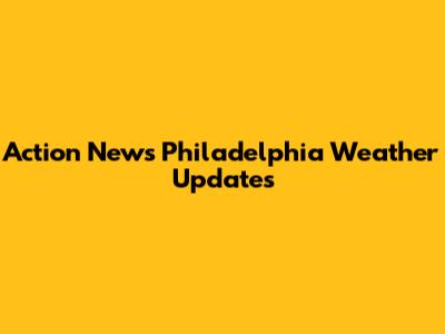 Action News Philadelphia Weather Updates