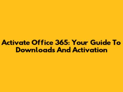 Activate Office 365: Your Guide To Downloads And Activation