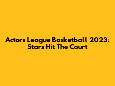 Actors League Basketball 2023: Stars Hit The Court