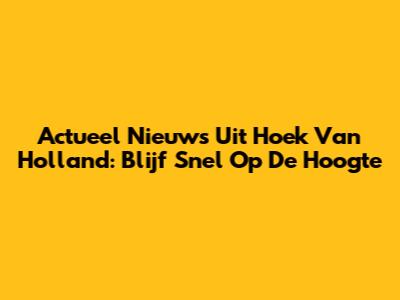 Actueel Nieuws Uit Hoek Van Holland: Blijf Snel Op De Hoogte