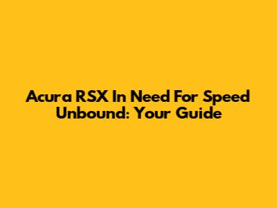 Acura RSX In Need For Speed Unbound: Your Guide