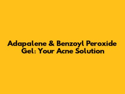 Adapalene & Benzoyl Peroxide Gel: Your Acne Solution