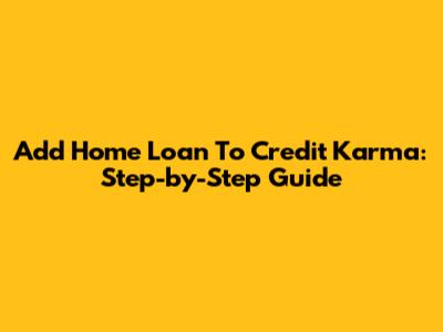 Add Home Loan To Credit Karma: Step-by-Step Guide