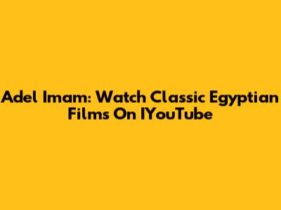 Adel Imam: Watch Classic Egyptian Films On IYouTube