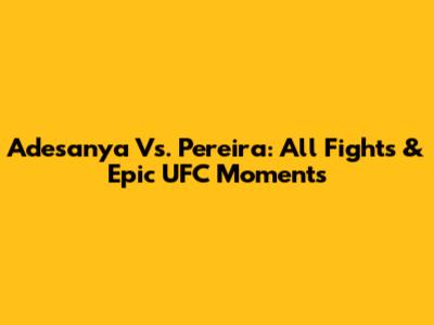 Adesanya Vs. Pereira: All Fights & Epic UFC Moments