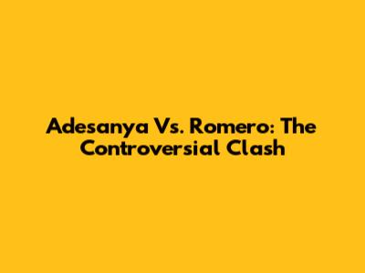 Adesanya Vs. Romero: The Controversial Clash