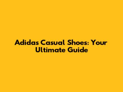 Adidas Casual Shoes: Your Ultimate Guide
