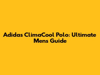 Adidas ClimaCool Polo: Ultimate Men's Guide