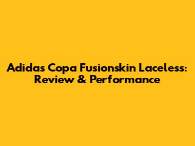 Adidas Copa Fusionskin Laceless: Review & Performance