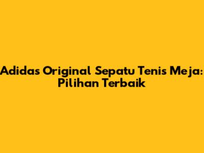 Adidas Original Sepatu Tenis Meja: Pilihan Terbaik