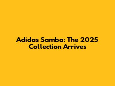 Adidas Samba: The 2025 Collection Arrives