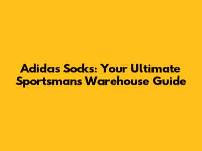 Adidas Socks: Your Ultimate Sportsmans Warehouse Guide