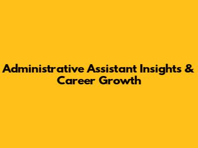 Administrative Assistant Insights & Career Growth