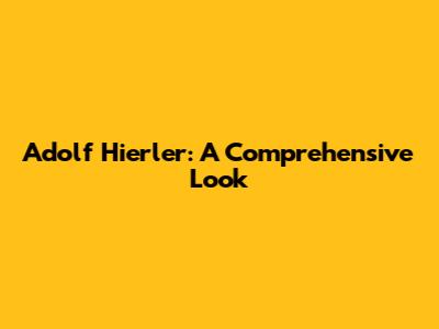 Adolf Hierler: A Comprehensive Look
